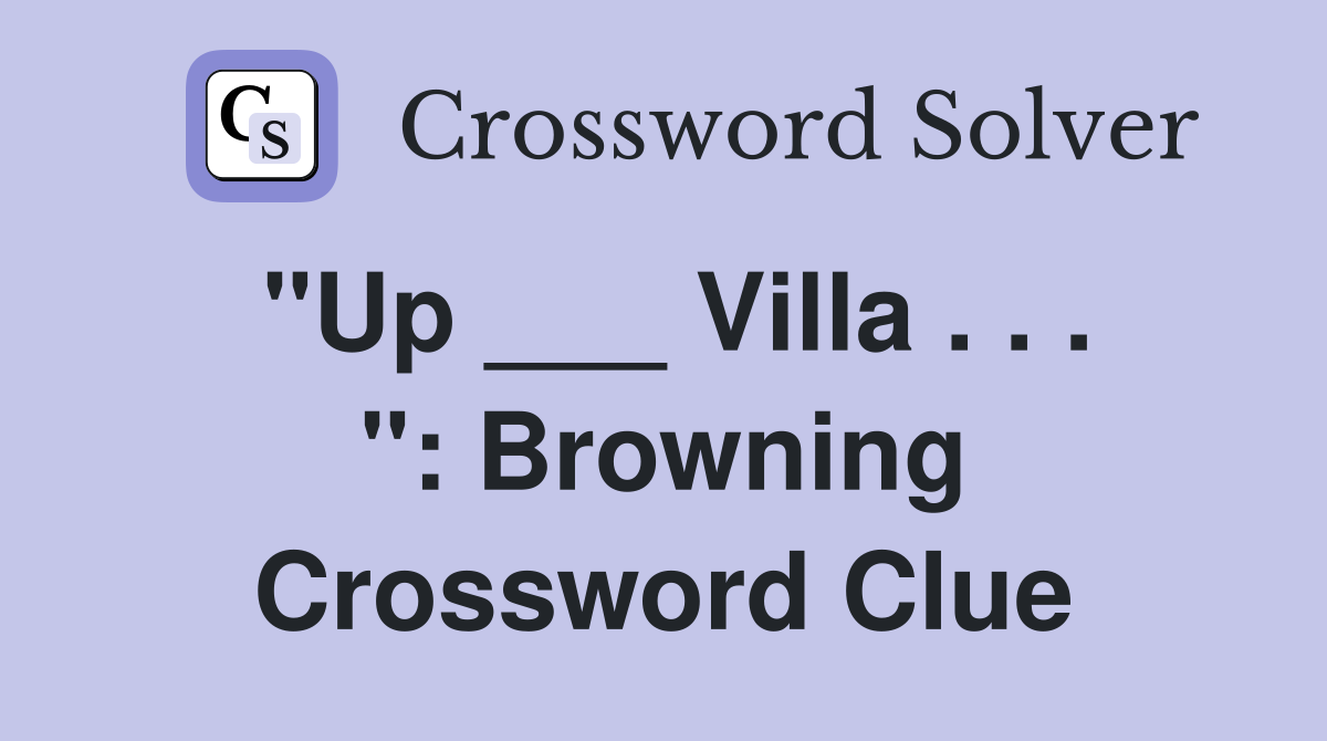 "Up ___ Villa . . . ": Browning Crossword Clue
