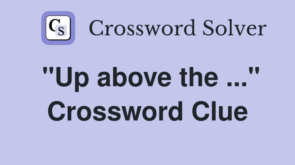 "Up above the ..." Crossword Clue