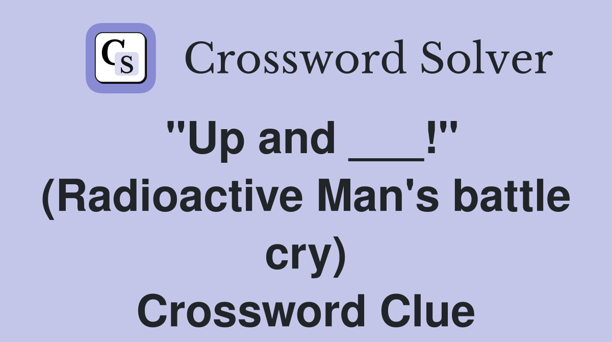 "Up and ___!" (Radioactive Man's battle cry) Crossword Clue