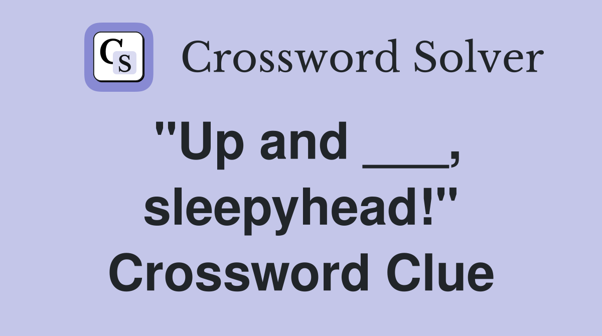 "Up and ___, sleepyhead!" Crossword Clue