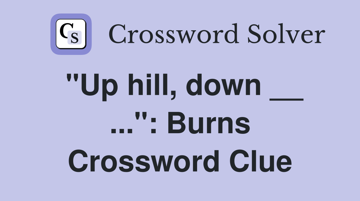 "Up hill, down __ ...": Burns Crossword Clue