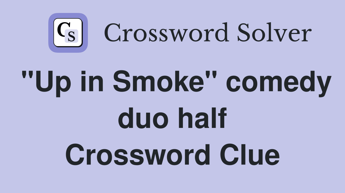 "Up in Smoke" comedy duo half Crossword Clue