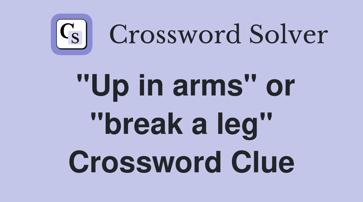 "Up in arms" or "break a leg" Crossword Clue