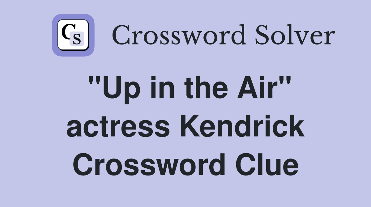 "Up in the Air" actress Kendrick Crossword Clue