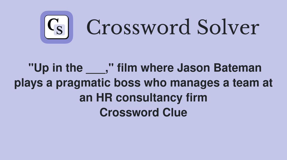 "Up in the ___," film where Jason Bateman plays a pragmatic boss who manages a team at an HR consultancy firm Crossword Clue