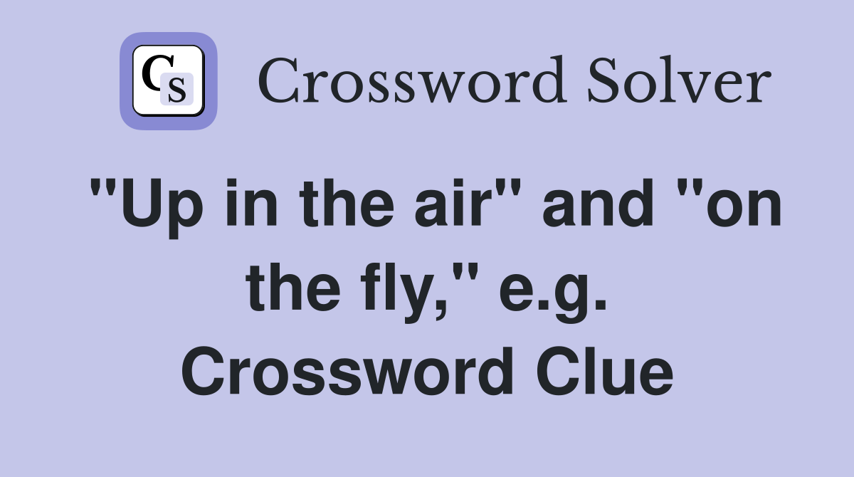 "Up in the air" and "on the fly," e.g. Crossword Clue