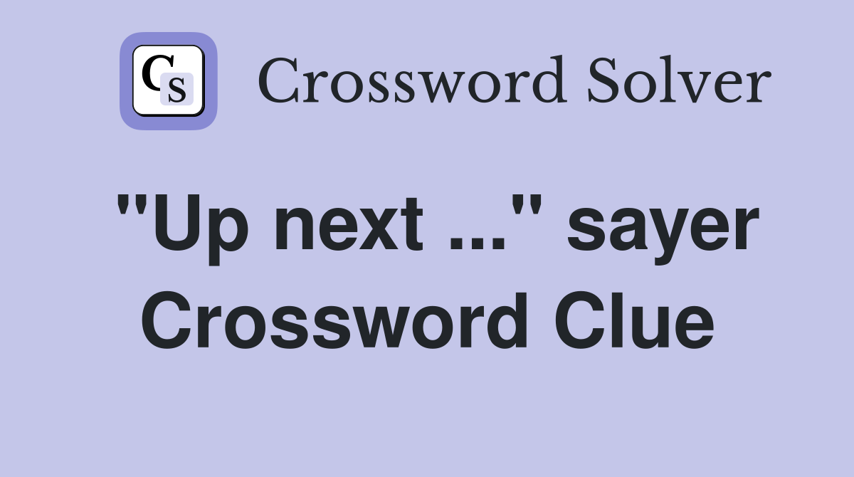 "Up next ..." sayer Crossword Clue