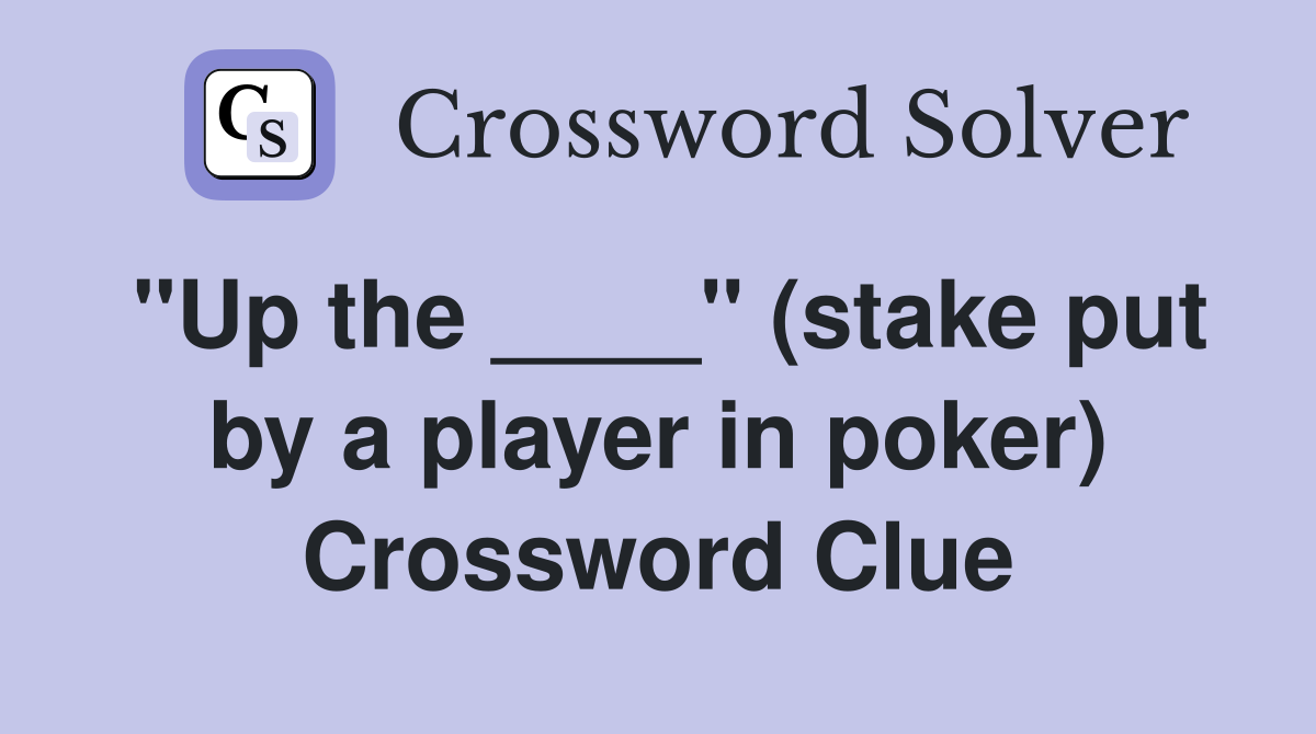 "Up the ____" (stake put by a player in poker) Crossword Clue