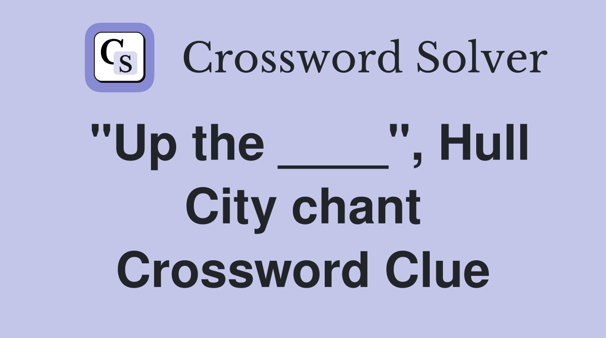 "Up the ____", Hull City chant Crossword Clue