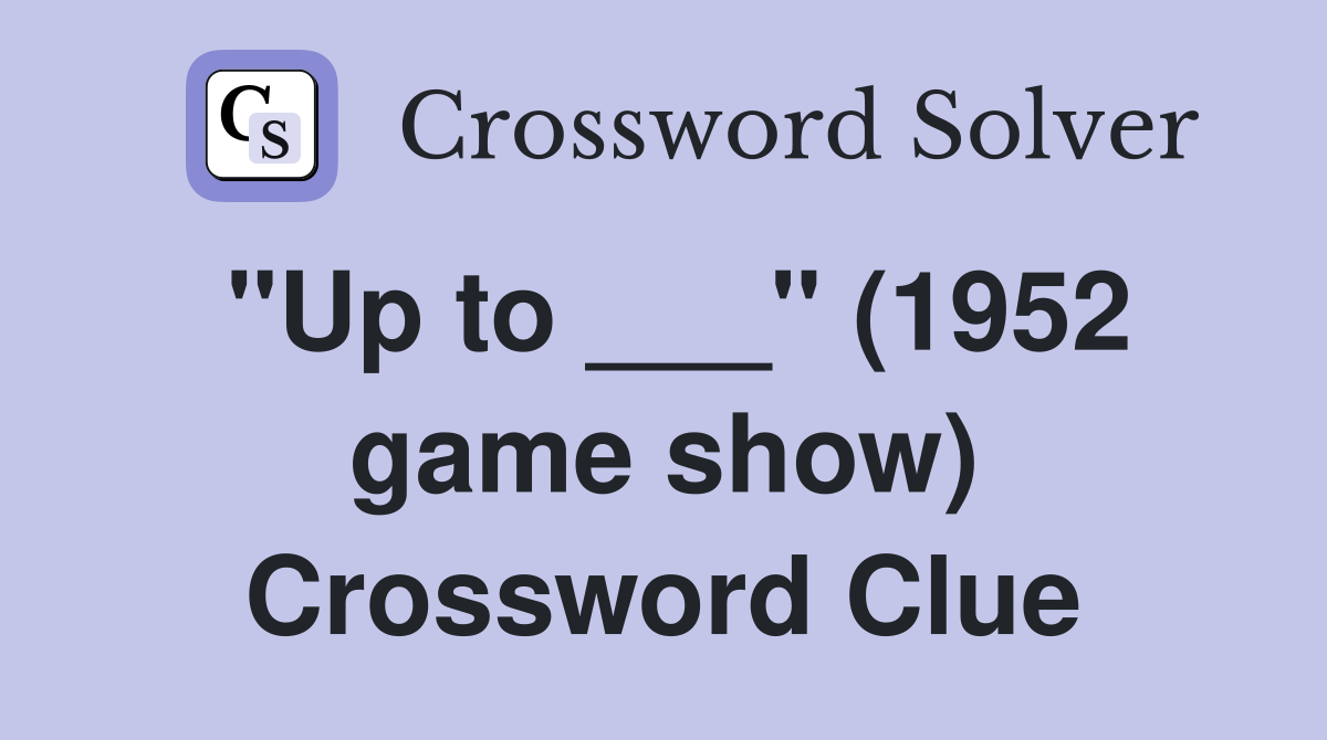 "Up to ___" (1952 game show) Crossword Clue
