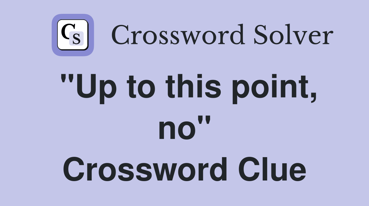 "Up to this point, no" Crossword Clue