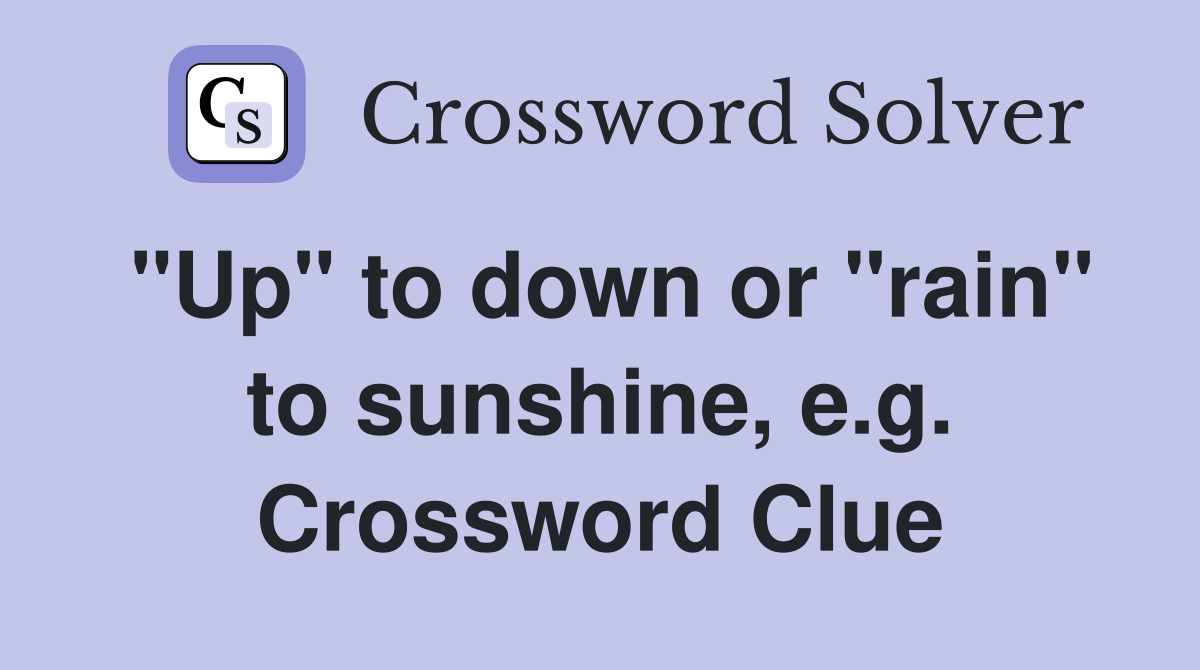 "Up" to down or "rain" to sunshine, e.g. Crossword Clue