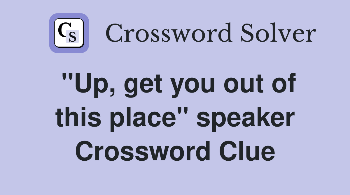 "Up, get you out of this place" speaker Crossword Clue