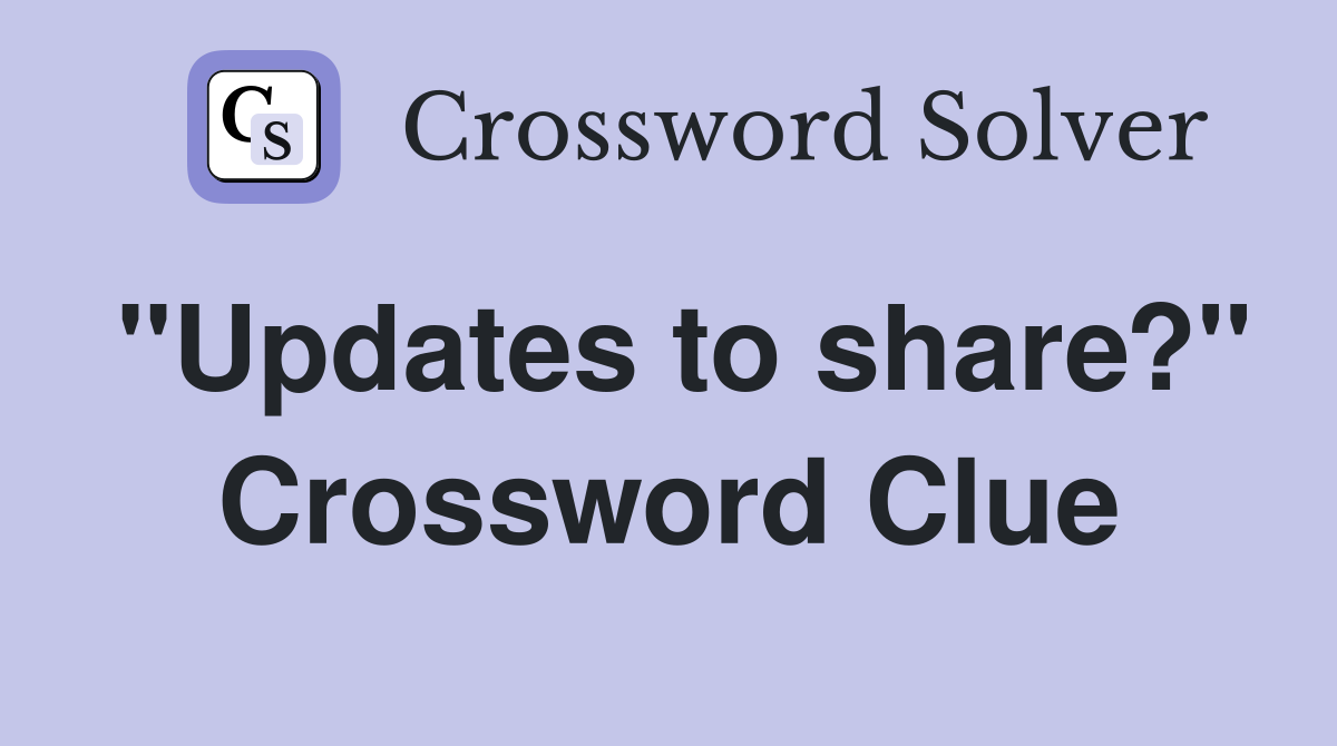 "Updates to share?" Crossword Clue