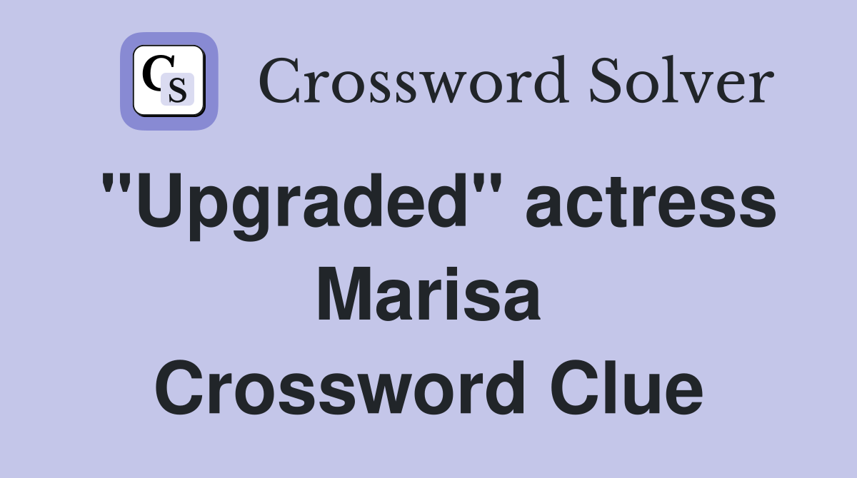 "Upgraded" actress Marisa Crossword Clue