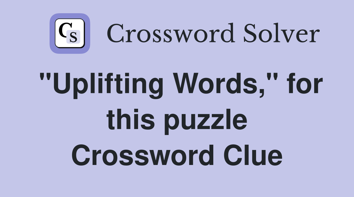 "Uplifting Words," for this puzzle Crossword Clue