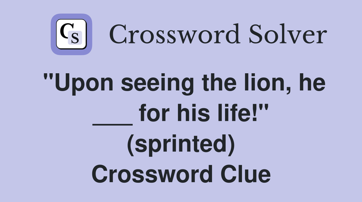 "Upon seeing the lion, he ___ for his life!" (sprinted) Crossword Clue