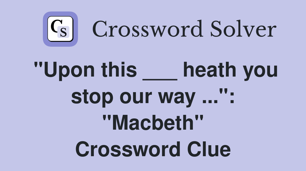 "Upon this ___ heath you stop our way ...": "Macbeth" Crossword Clue