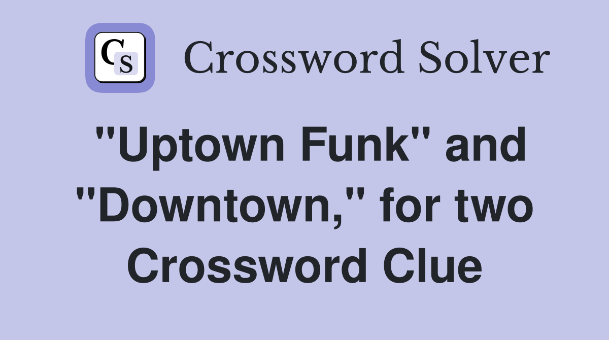 "Uptown Funk" and "Downtown," for two Crossword Clue