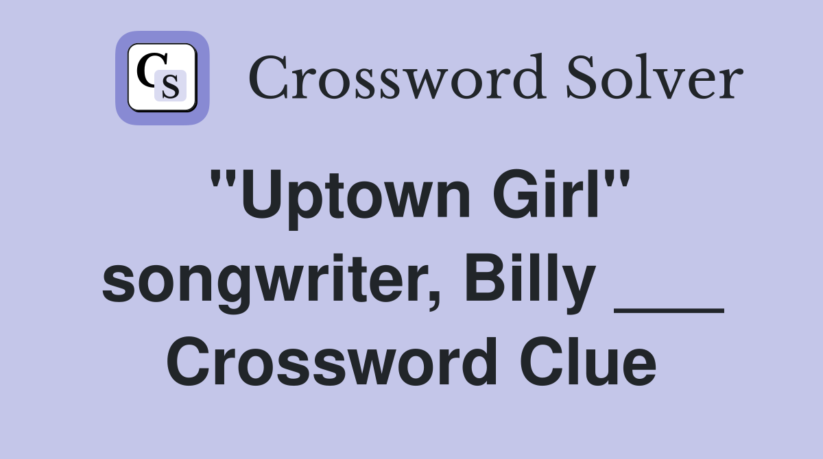 "Uptown Girl" songwriter, Billy ___ Crossword Clue