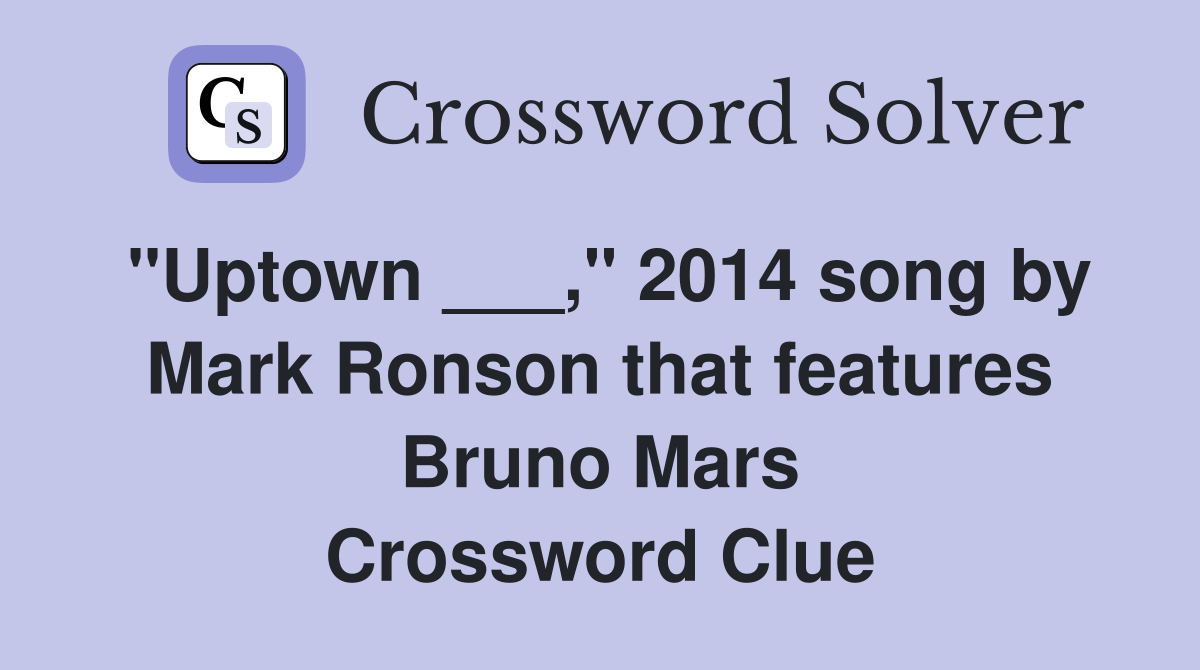 "Uptown ___," 2014 song by Mark Ronson that features Bruno Mars Crossword Clue