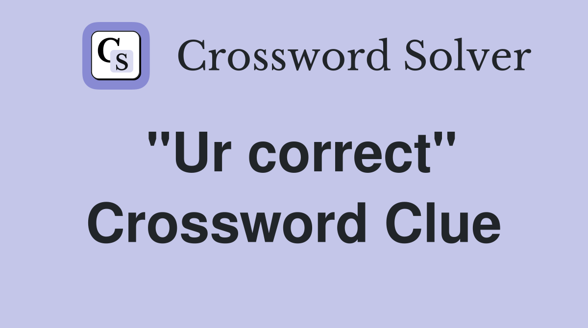 "Ur correct" Crossword Clue