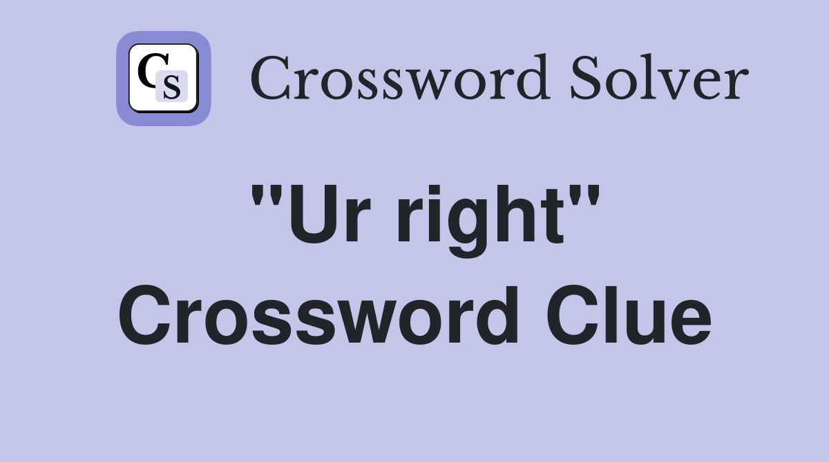 "Ur right" Crossword Clue
