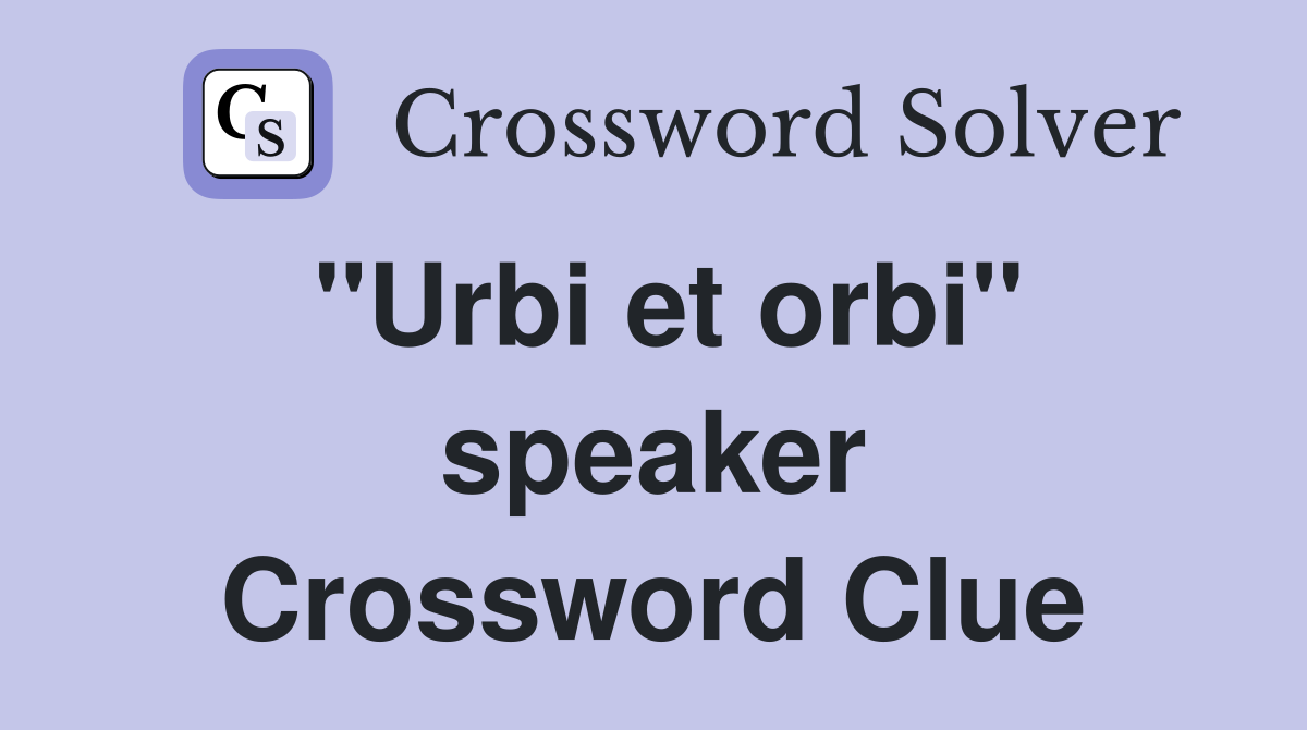 "Urbi et orbi" speaker Crossword Clue