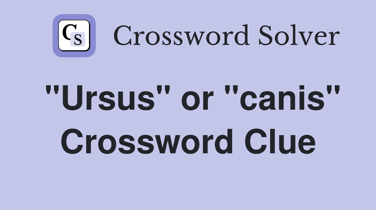 "Ursus" or "canis" Crossword Clue