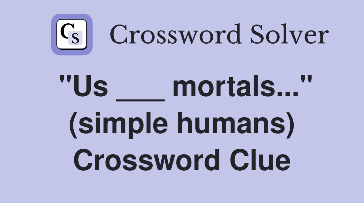 "Us ___ mortals..." (simple humans) Crossword Clue