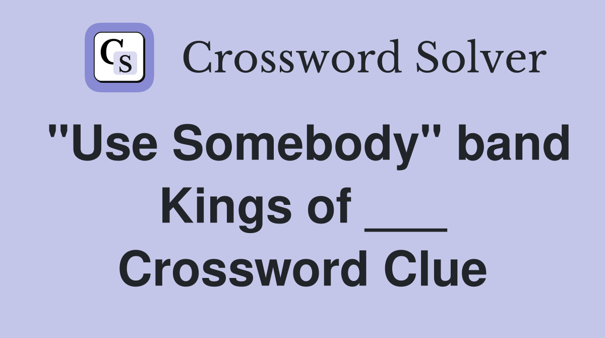 "Use Somebody" band Kings of ___ Crossword Clue
