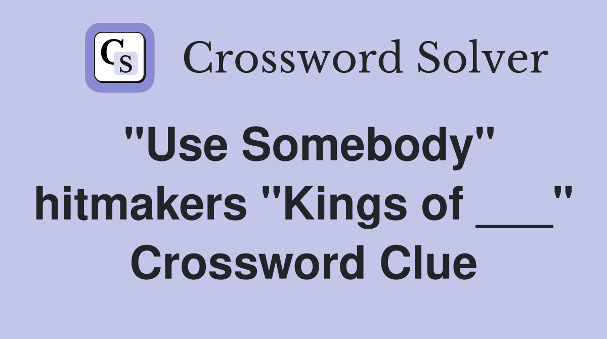 "Use Somebody" hitmakers "Kings of ___" Crossword Clue