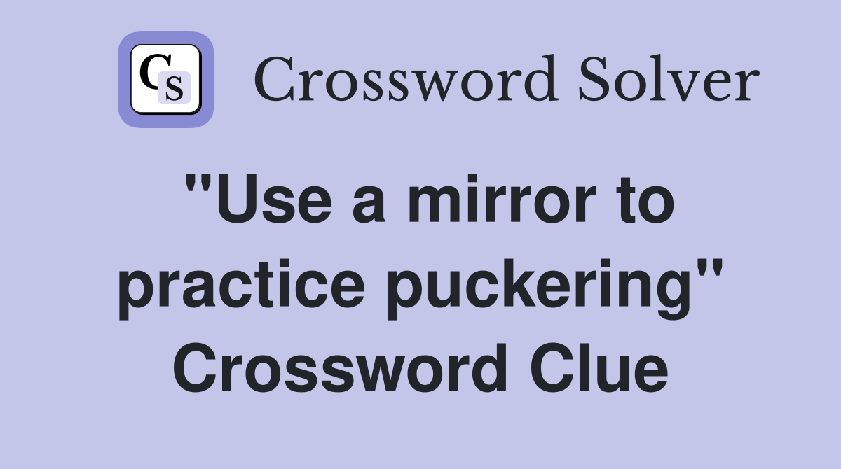 "Use a mirror to practice puckering" Crossword Clue