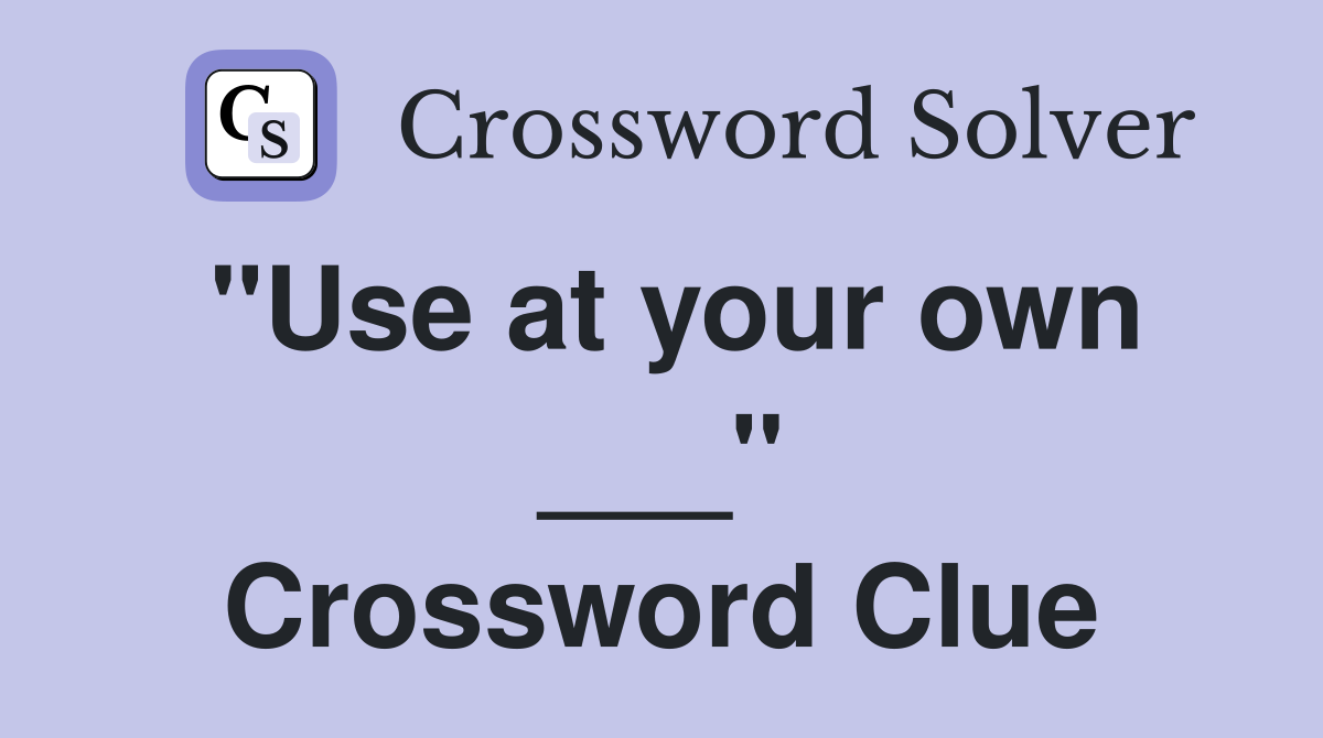 "Use at your own ___" Crossword Clue