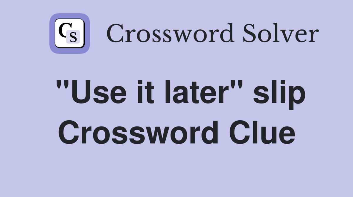 "Use it later" slip Crossword Clue