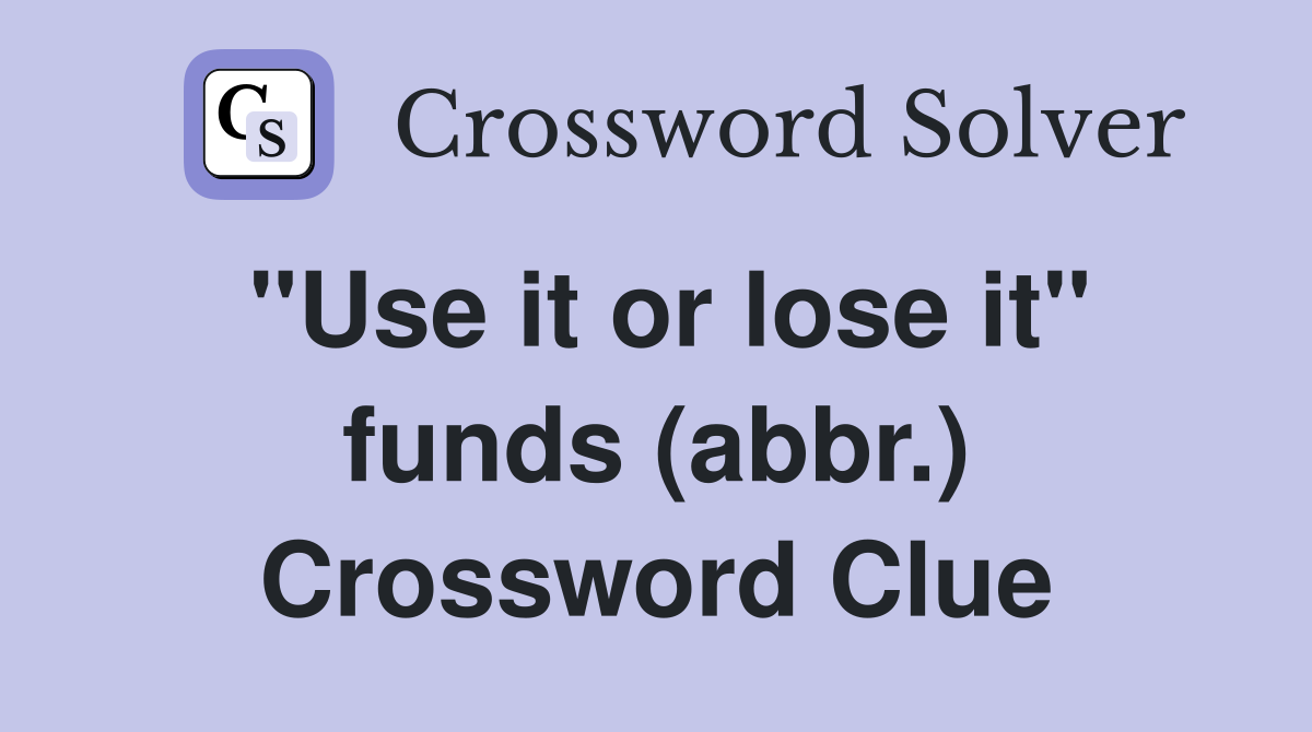 "Use it or lose it" funds (abbr.) Crossword Clue