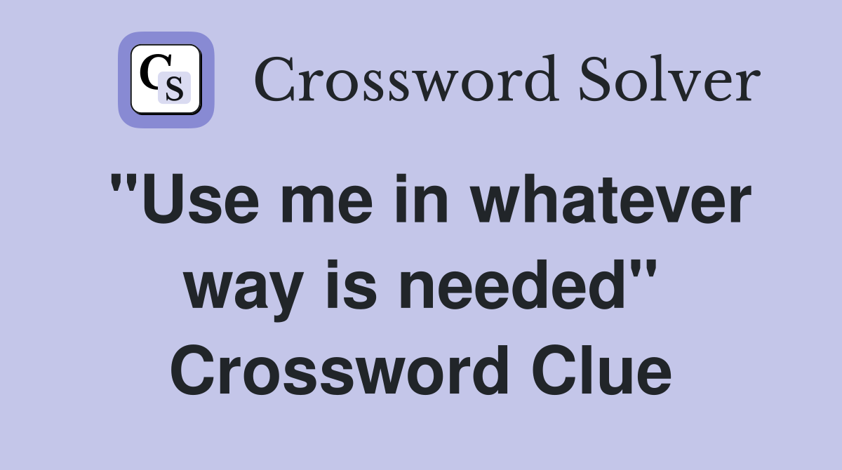 "Use me in whatever way is needed" Crossword Clue