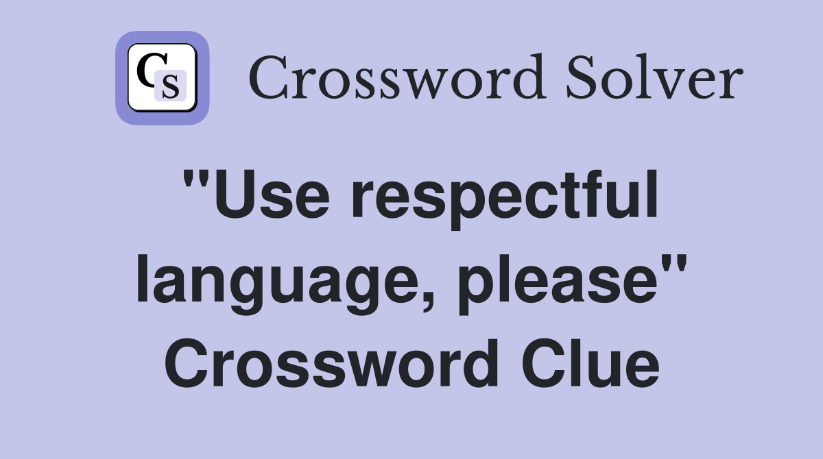 "Use respectful language, please" Crossword Clue