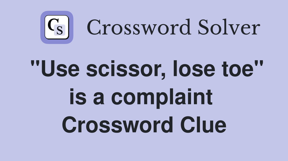 "Use scissor, lose toe" is a complaint  Crossword Clue