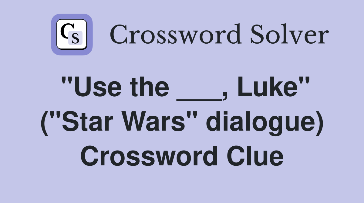 "Use the ___, Luke" ("Star Wars" dialogue) Crossword Clue