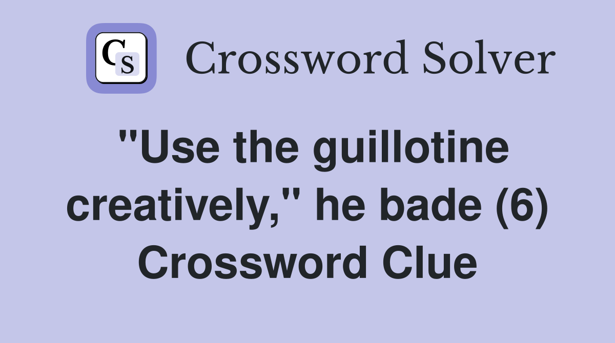 "Use the guillotine creatively," he bade (6) Crossword Clue