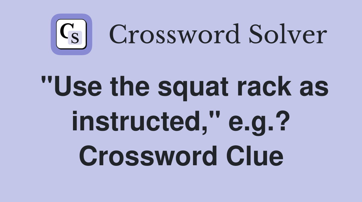"Use the squat rack as instructed," e.g.? Crossword Clue