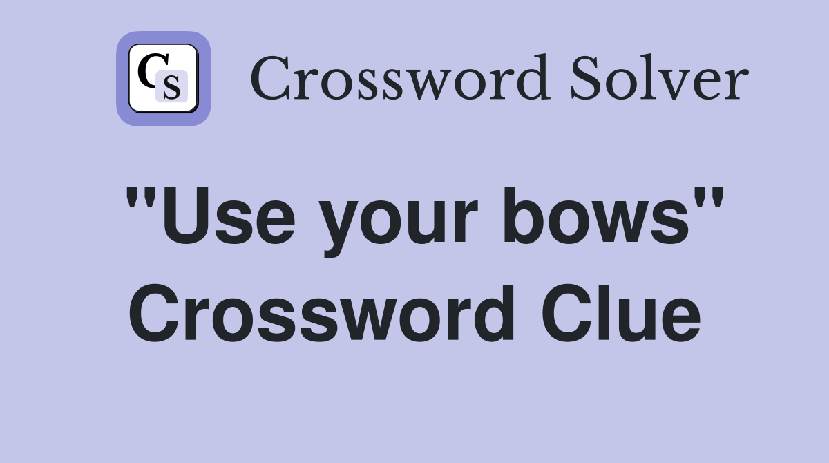 "Use your bows" Crossword Clue