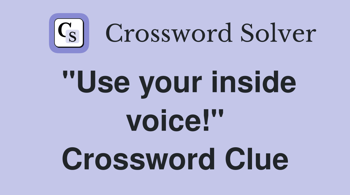 "Use your inside voice!" Crossword Clue