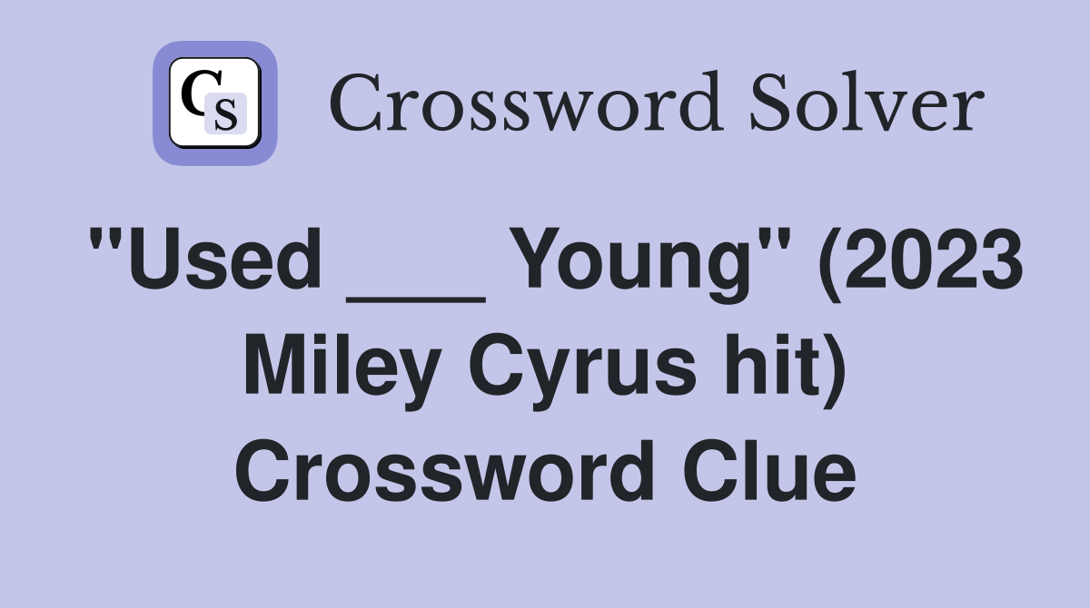 "Used ___ Young" (2023 Miley Cyrus hit) Crossword Clue