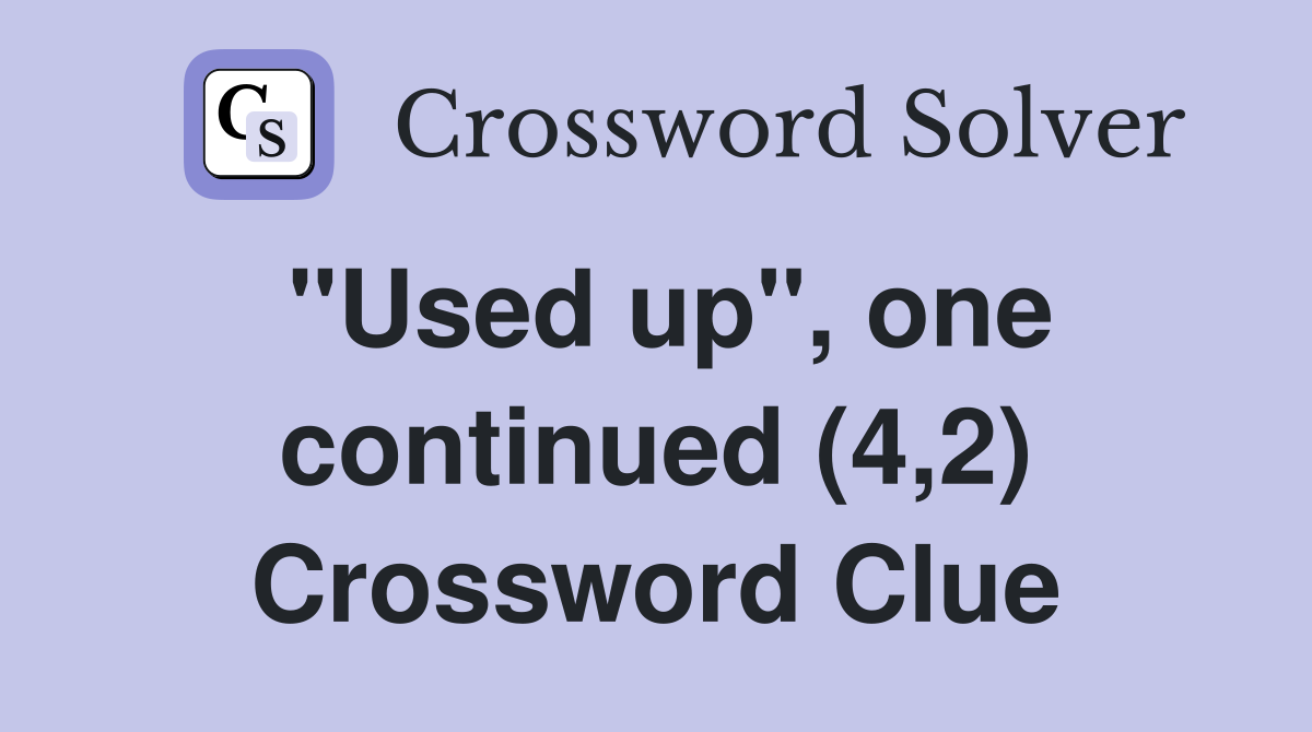 "Used up", one continued (4,2) Crossword Clue