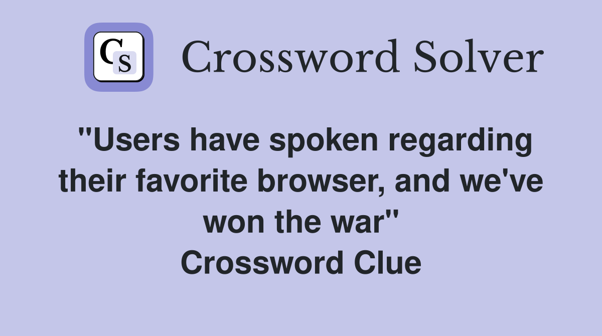"Users have spoken regarding their favorite browser, and we've won the war" Crossword Clue