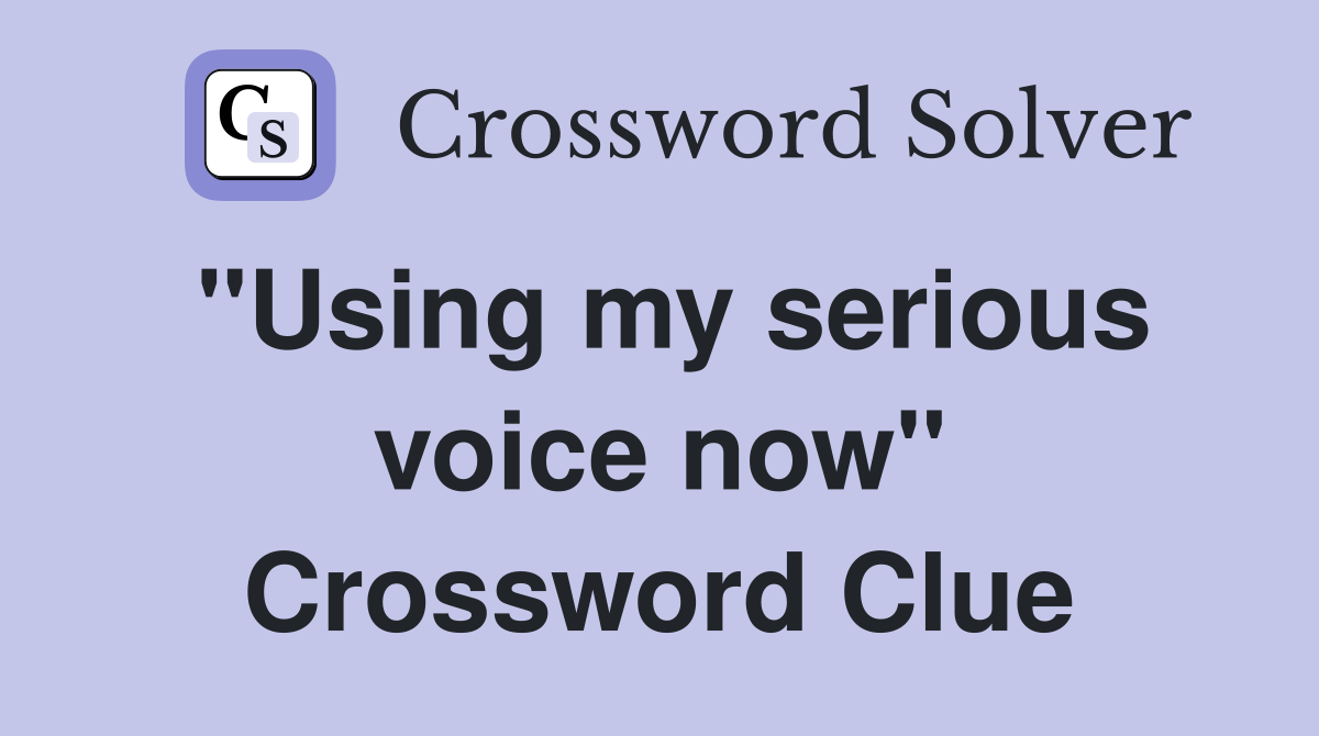 "Using my serious voice now" Crossword Clue