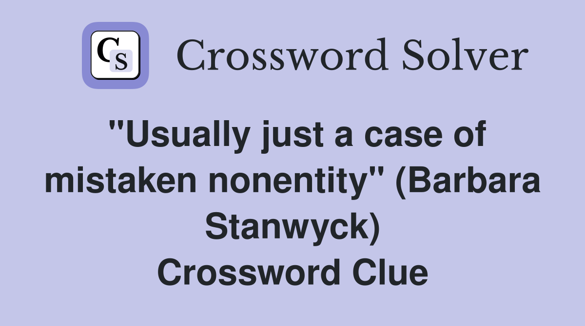 "Usually just a case of mistaken nonentity" (Barbara Stanwyck) Crossword Clue