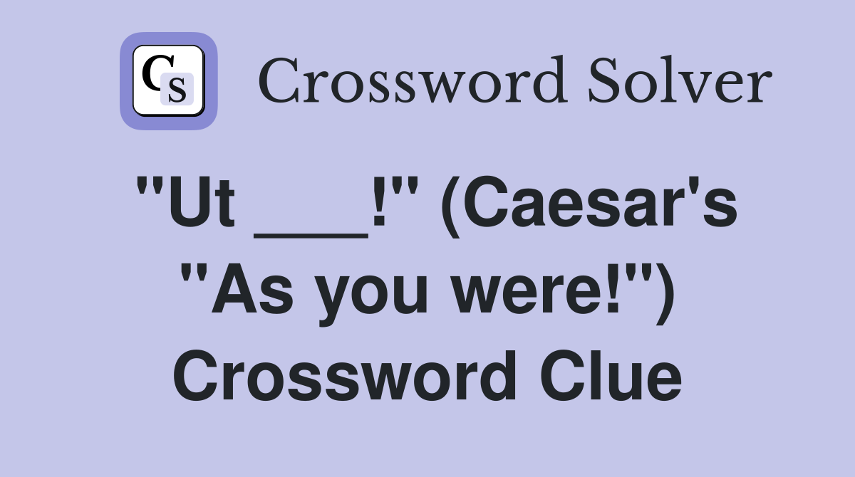 "Ut ___!" (Caesar's "As you were!") Crossword Clue